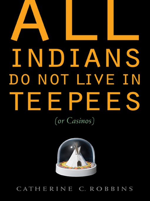 Catherine C. Robbins创作的All Indians Do Not Live in Teepees (or Casinos)作品的详细信息 - 可供借阅